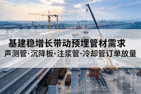 麻江基建稳增长带动预埋监测管材需求，声测管、沉降板、注浆管订单持续放量