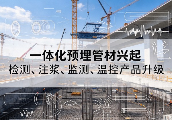 麻江一体化管材产品兴起，声测注浆一体管、多功能预埋管应用增多